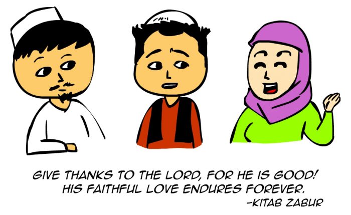 "Give thanks to the Lord, for he is good! His faithful love endures forever." -Kitab Zabur