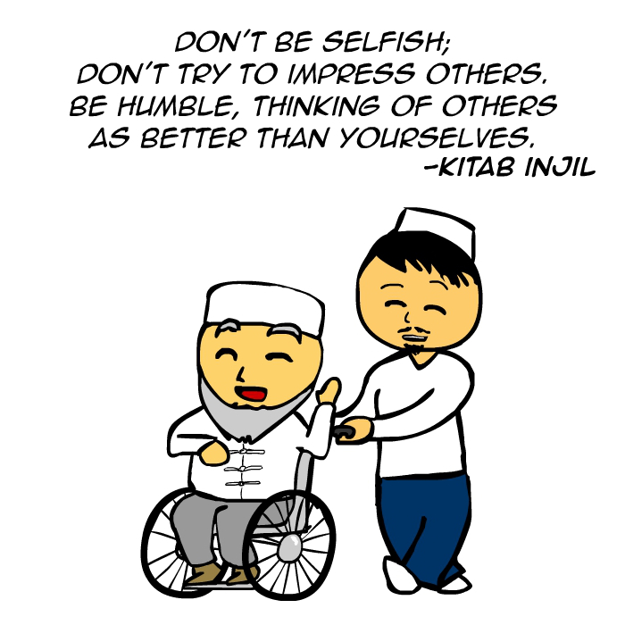 "Don’t be selfish; don’t try to impress others. Be humble, thinking of others as better than yourselves." -Kitab Injil