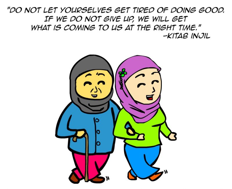 "Do not let yourselves get tired of doing good. If we do not give up, we will get what is coming to us at the right time." Kitab Injil